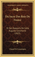 Du Sacre Des Rois De France: Et Des Rapports De Cette Auguste Ceremonie (1825) 1168157242 Book Cover