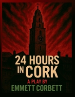 24 Hours in Cork: A Play in Three Acts 1036921581 Book Cover