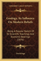 Geology, Its Influence On Modern Beliefs: Being A Popular Sketch Of Its Scientific Teachings And Economic Bearings 1436857368 Book Cover