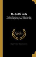 The Call to Unity: The Bedell Lectures for 1919 Delivered at Kenyon College, May 24th and 25th, 1920 0548698228 Book Cover