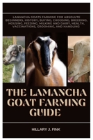 The LaMancha Goat Farming Guide: LaMancha Goats Farming for Absolute Beginners, History, Buying, choosing, Breeding, Housing, Feeding, Milking and Dairy, Health, Vaccinations, Grooming and Handling B0FNCLND86 Book Cover