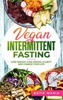 Vegan Intermittent Fasting: Lose Weight, Gain Mental Clarity and Change Your Life 1796235636 Book Cover
