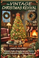 The Vintage Christmas Revival Guide: Nostalgic Crafts, Retro Recipes, and Timeless Traditions to Recreate a Classic Holiday at Home 3139094728 Book Cover