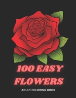 100 Easy Flowers Adult Coloring Book: Beautiful Flowers Coloring Pages with Large Print for Adult Relaxation Perfect Coloring Book for Seniors B095GL6T4V Book Cover