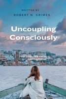 Uncoupling consciously: Four Steps to a Happy Life Even After B0CM417678 Book Cover