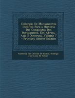Collecção De Monumentos Ineditos Para a Historia Das Conquistas Dos Portuguezes, Em Africa, Asia E America, Volume 7 1287543758 Book Cover