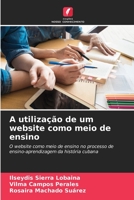 A utilização de um website como meio de ensino: O website como meio de ensino no processo de ensino-aprendizagem da história cubana 6205625849 Book Cover