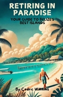 Retiring in Paradise: Your Guide to Belize’s Best Islands (The Retire In Belize Hub: Your Ultimate Guide to Living the Dream) B0DT9PF4TD Book Cover