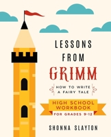 Lessons From Grimm: How to Write a Fairy Tale High School Workbook Grades 9-12 (Lessons From Grimm Series) 194773606X Book Cover