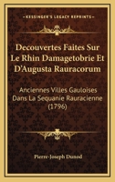 Decouvertes Faites Sur Le Rhin Damagetobrie Et D'Augusta Rauracorum: Anciennes Villes Gauloises Dans La Sequanie Rauracienne (1796) 1247751678 Book Cover