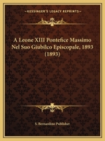 A Leone XIII Pontefice Massimo Nel Suo Giubilco Episcopale, 1893 (1893) 1161010491 Book Cover
