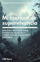 Mi manual de supervivencia: Una guía práctica para enfrentar desafíos y sobrevivir a situaciones extremas (Spanish Edition) B0DQ8W7ZQQ Book Cover