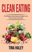 Clean Eating: 100+ Effortless and Easy Recipes for Breakfast, Lunch, Dinner and Snack to feel healthy 1801727880 Book Cover