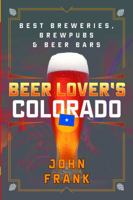 Beer Lover's Colorado: Best Breweries, Brewpubs and Beer Bars 1493041428 Book Cover