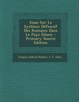 Essai Sur Le Systeme Defensif Des Romains Dans Le Pays Eduen - Primary Source Edition 1018047883 Book Cover