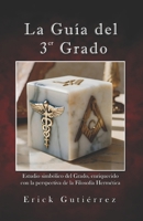 La Guía del 3er Grado: Estudio Simbólico del 3er Grado Masónico enriquecido con la perspectiva de la filosofía Hermética. (Guia Masónica) (Spanish Edition) B0GDL9CS26 Book Cover