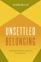 Unsettled Belonging: Educating Palestinian American Youth after 9/11 022628946X Book Cover