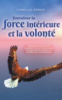 Entraîner la force intérieure et la volonté: Comment trouver une vie autodéterminée et heureuse sans blocages intérieurs grâce à un entraînement mental efficace B0CF8GC74R Book Cover