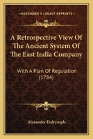 A Retrospective View Of The Ancient System Of The East India Company: With A Plan Of Regulation (1784) 1166428486 Book Cover