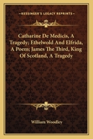 Catharine De Medicis, A Tragedy; Ethelwold And Elfrida, A Poem; James The Third, King Of Scotland, A Tragedy 1430488085 Book Cover