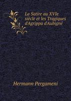 La Satire Au Xvie Siecle Et Les Tragiques D'Agrippa D'Aubigne 1246132966 Book Cover