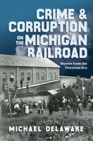 Crime & Corruption on the Michigan Railroad: Stories from the Victorian Era (True Crime) 1467172367 Book Cover