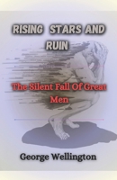 Rising Stars And Ruin: The Silent Fall Of Great Men B0F1TTS848 Book Cover