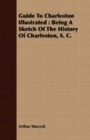 Guide To Charleston Illustrated: Being A Sketch Of The History Of Charleston, S. C. With Some Account Of Its Present Condition 101703415X Book Cover