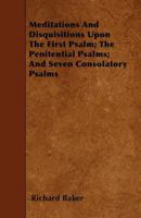 Meditations and Disquisitions Upon the Seven Psalmes of David Commonly Called the Penitentiall Psalmes. by Sir Richard Baker, Knight. (1639) 1164021761 Book Cover