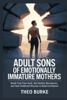 ADULT SONS OF EMOTIONALLY IMMATURE MOTHERS: Break Free from Guilt, Set Healthy Boundaries, and Heal Childhood Wounds to Build Confidence B0FT8J2XS3 Book Cover