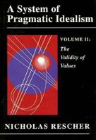 A System of Pragmatic Idealism, Volume II: The Validity of Values, a Normative Theory of Evaluative Rationality 0691073937 Book Cover