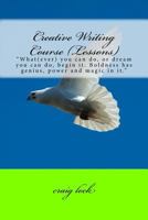 Creative Writing Course (Lessons): What(ever) you can do, or dream you can do, begin it. Boldness has genius, power and magic in it. 153327259X Book Cover