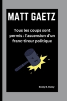 MATT GAETZ: Tous les coups sont permis : l'ascension d'un franc-tireur politique (French Edition) B0FP9DN25L Book Cover