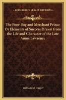 The Poor Boy and Merchant Prince Or Elements of Success Drawn from the Life and Character of the Late Amos Lawrence 0766159361 Book Cover