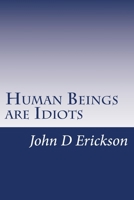 Human Beings are Idiots: How our thought process creates the illusion of intelligence 1512007269 Book Cover