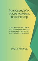 INTERAGIR AVEC DES PERSONNES EN DIFFICULTÉ: STRATÉGIES POUR GÉRER LES CLIENTS RESSENTIS, LES SUPERVISEURS STRICTS ET LES COLLÈGUES ENNUYEUX (French Edition) B0DX21881K Book Cover