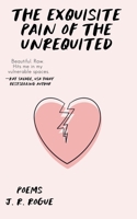The Exquisite Pain of the Unrequited: Poems B0CVPPHT4W Book Cover
