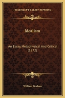 Idealism: an Essay, Metaphisical and Critical 1164678574 Book Cover