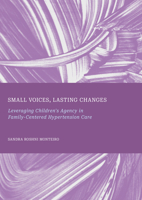 Small Voices, Lasting Changes: Leveraging Children's Agency in Family-Centered Hypertension Care 1837111901 Book Cover