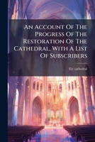 An Account Of The Progress Of The Restoration Of The Cathedral, With A List Of Subscribers 1248479904 Book Cover