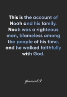 Genesis 6: 9 Notebook: This is the account of Noah and his family. Noah was a righteous man, blameless among the people of his time, and he walked faithfully with God.: Genesis 6:9 Notebook, Bible Ver 1677099240 Book Cover