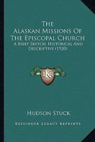 The Alaskan Missions Of The Episcopal Church: A Brief Sketch, Historical And Descriptive 1016201311 Book Cover