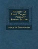 Histoire de Ren� d'Anjou, Roi de Naples, Duc de Lorraine Et Comte de Provence... 0341194271 Book Cover