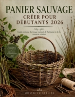 PANIER SAUVAGE CRÉER POUR DÉBUTANTS 2026: Guide pratique du tissage naturel, de l'artisanat et de la vannerie créative (French Edition) B0H3KL8MB1 Book Cover