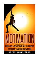 Motivation: Using Self-Discipline, Nlp & Mindset to Create Lasting Motivation 1542310849 Book Cover