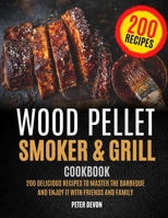 Wood Pellet Smoker and Grill Cookbook: 200 Delicious Recipes to Master the Barbeque and Enjoy it with Friends and Family B0851LZYTQ Book Cover