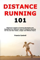 Distance Running 101: Beginner's Guide to Training Strategies and Equipment for Different Types of Distance Running So You Can Run Faster, Longer and Without Injury B08KM89R36 Book Cover