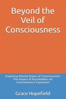 Beyond the Veil of Consciousness: Exploring Altered States of Consciousness The Impact of Psychedelics on Consciousness Expansion B0DQCW3SDT Book Cover