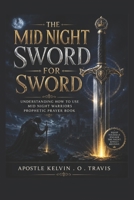 THE MID NIGHT SWORD FOR SWORD: UNDERSTANDING HOW TO USE MID NIGHT WARRIORS PROPHETIC PRAYER BOOK B0H1S422R3 Book Cover