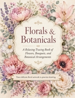 Florals & Botanicals: A Relaxing Tracing Book of Flowers, Bouquets, and Botanical Arrangements B0HDHMVY1F Book Cover